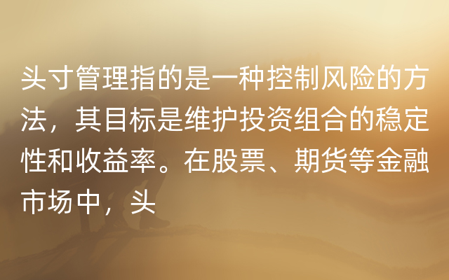 头寸管理指的是一种控制风险的方法，其目标是维护投资组合的稳定性和收益率。在股票、