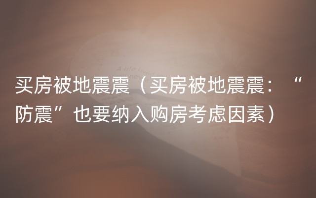 买房被地震震（买房被地震震：“防震”也要纳入购房考虑因素）