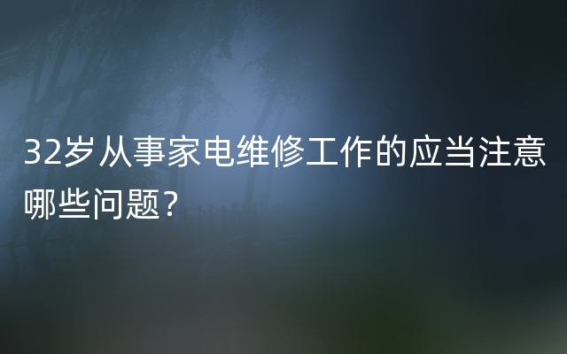 32岁从事家电维修工作的应当注意哪些问题？