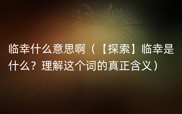 临幸什么意思啊（【探索】临幸是什么？理解这个词的真正含义）