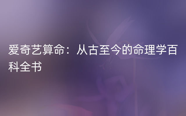 爱奇艺算命：从古至今的命理学百科全书