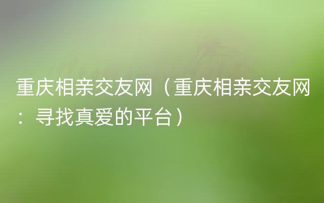 重庆相亲交友网（重庆相亲交友网：寻找真爱的平台