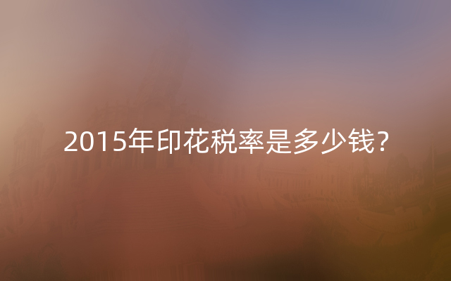 2015年印花税率是多少钱？