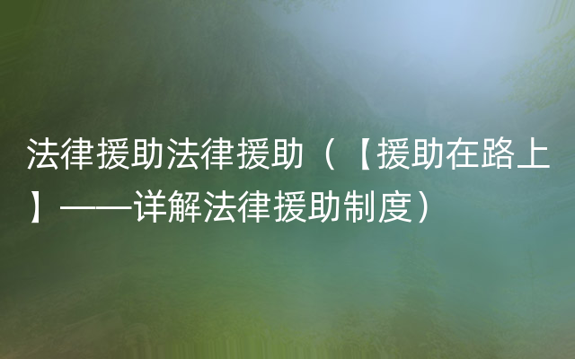 法律援助法律援助（【援助在路上】——详解法律援助制度）