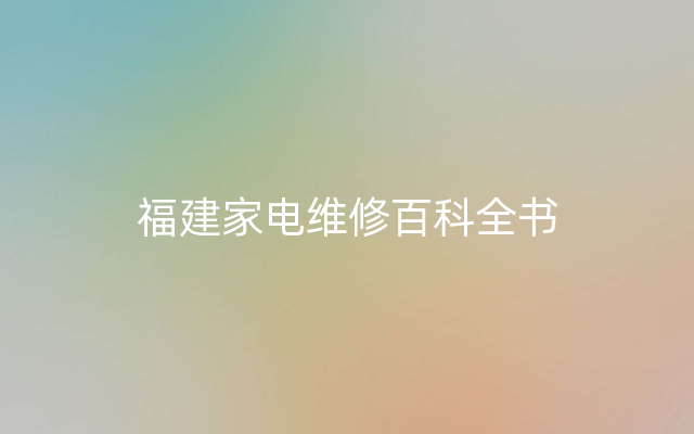 福建家电维修百科全书