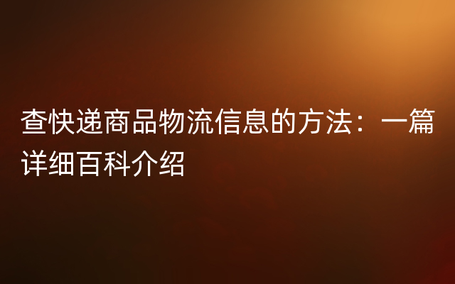 查快递商品物流信息的方法：一篇详细百科介绍