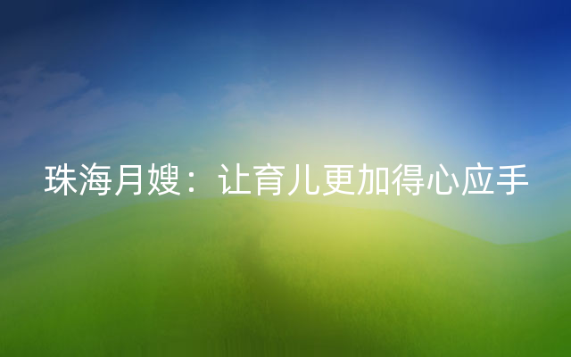 珠海月嫂：让育儿更加得心应手