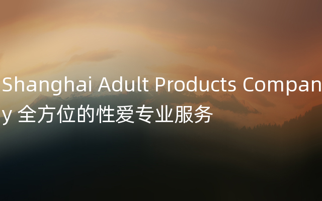 Shanghai Adult Products Company 全方位的性爱专