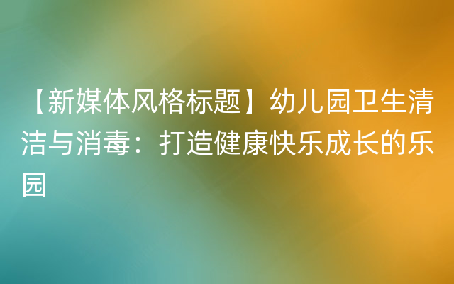 【新媒体风格标题】幼儿园卫生清洁与消毒：打造健康快乐成长的乐园