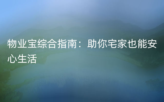 物业宝综合指南：助你宅家也能安心生活