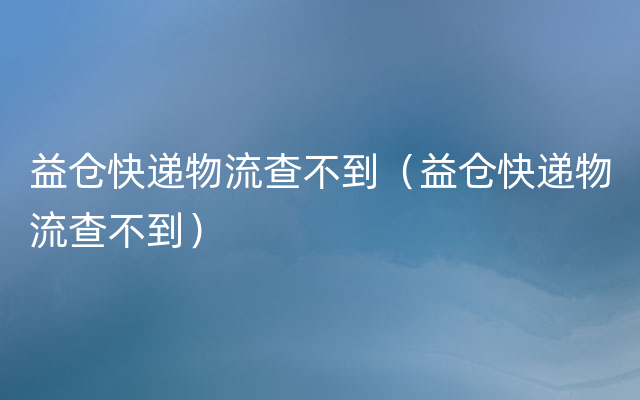 益仓快递物流查不到（益仓快递物流查不到）