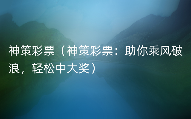 神策彩票（神策彩票：助你乘风破浪，轻松中大奖）