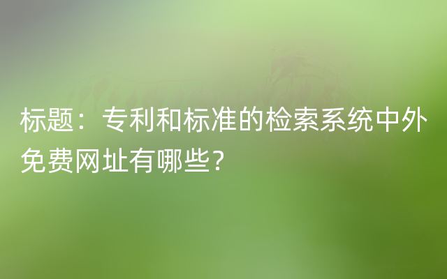 标题：专利和标准的检索系统中外免费网址有哪些？