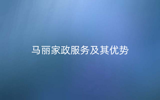 马丽家政服务及其优势