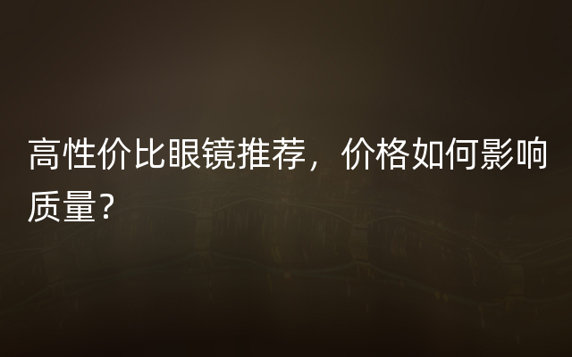 高性价比眼镜推荐，价格如何影响质量？