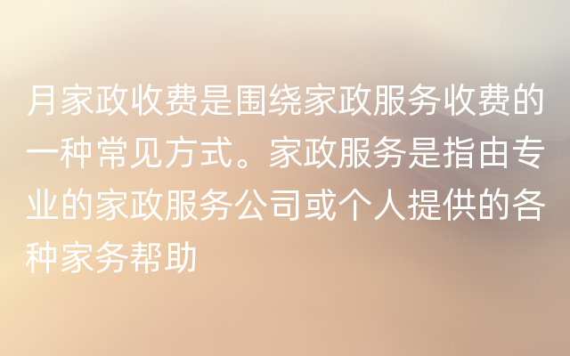 月家政收费是围绕家政服务收费的一种常见方式。家政服务是指由专业的家政服务公司或个