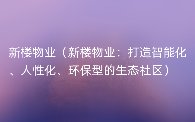 新楼物业（新楼物业：打造智能化、人性化、环保型的生态社区）