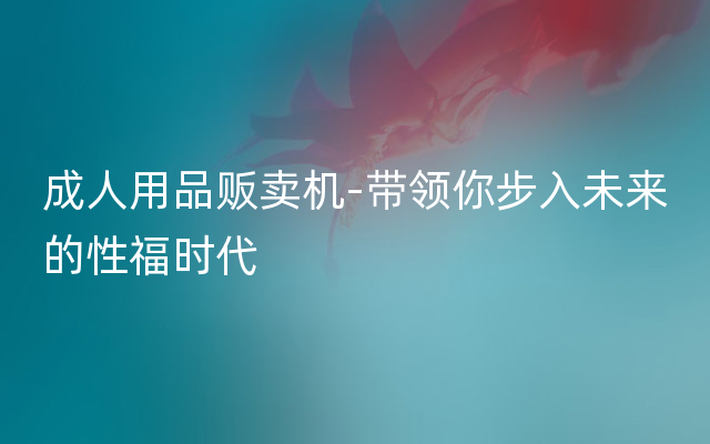 成人用品贩卖机-带领你步入未来的性福时代