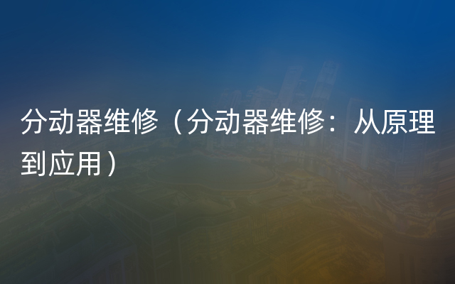 分动器维修（分动器维修：从原理到应用）