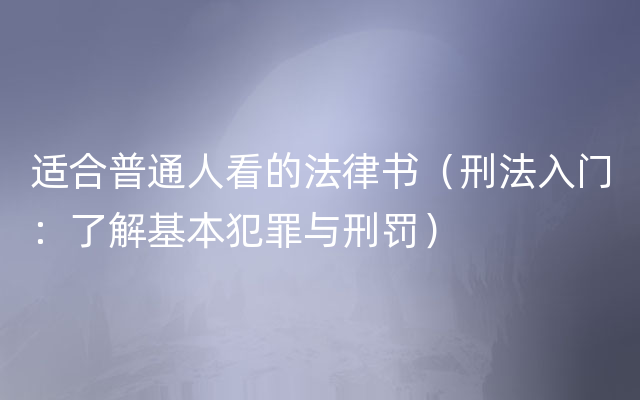 适合普通人看的法律书（刑法入门：了解基本犯罪与刑罚）