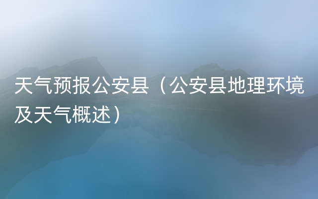 天气预报公安县（公安县地理环境及天气概述）