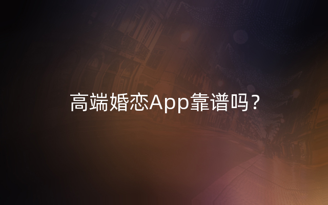 高端婚恋App靠谱吗？