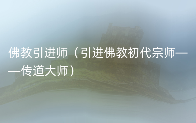 佛教引进师（引进佛教初代宗师——传道大师）