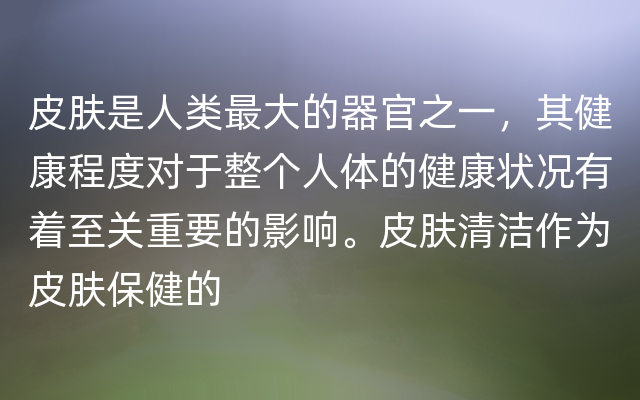 皮肤是人类最大的器官之一，其健康程度对于整个人