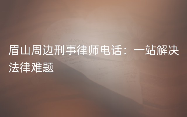 眉山周边刑事律师电话：一站解决法律难题