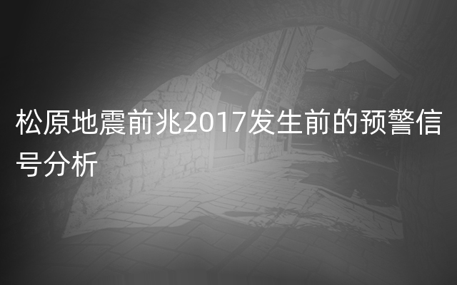 松原地震前兆2017发生前的预警信号分析