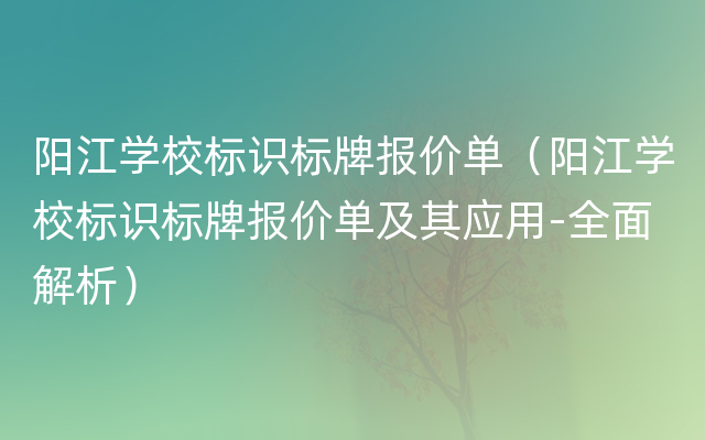 阳江学校标识标牌报价单（阳江学校标识标牌报价单及其应用-全面解析）