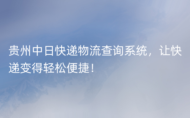 贵州中日快递物流查询系统，让快递变得轻松便捷！