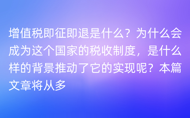 增值税即征即退是什么？为什么会成为这个国家的税收制度，是什么样的背景推动了它的实