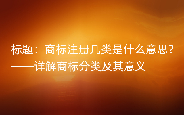 标题：商标注册几类是什么意思？——详解商标分类及其意义