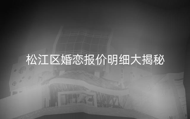 松江区婚恋报价明细大揭秘