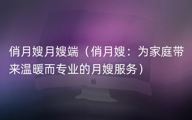 俏月嫂月嫂端（俏月嫂：为家庭带来温暖而专业的月嫂服务）