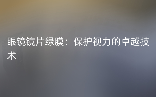 眼镜镜片绿膜：保护视力的卓越技术