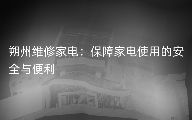 朔州维修家电：保障家电使用的安全与便利