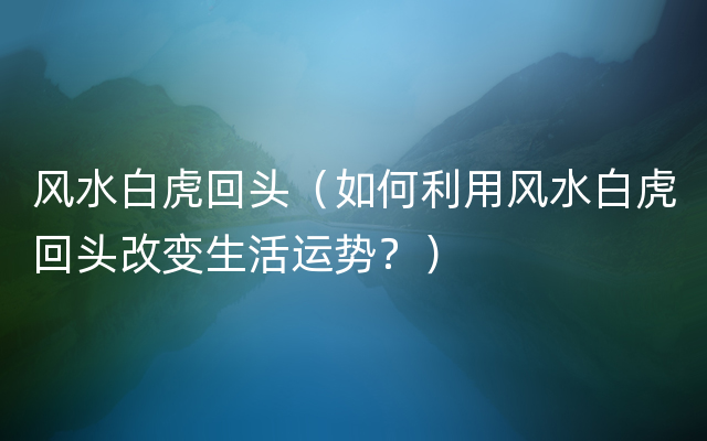 风水白虎回头（如何利用风水白虎回头改变生活运势？）