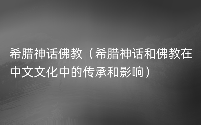 希腊神话佛教（希腊神话和佛教在中文文化中的传承和影响）