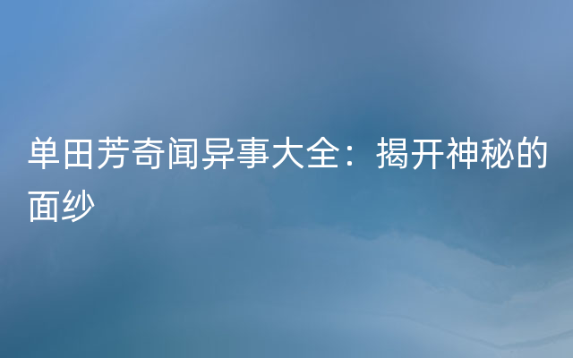 单田芳奇闻异事大全：揭开神秘的面纱