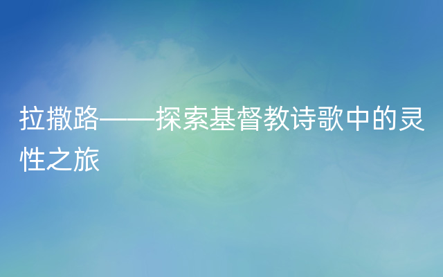 拉撒路——探索基督教诗歌中的灵性之旅