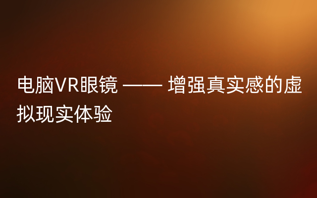 电脑VR眼镜 —— 增强真实感的虚拟现实体验