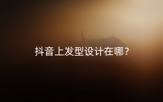 抖音上发型设计在哪？