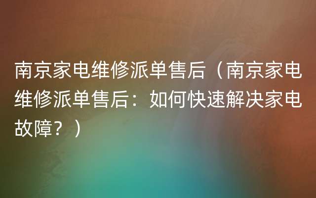 南京家电维修派单售后（南京家电维修派单售后：如