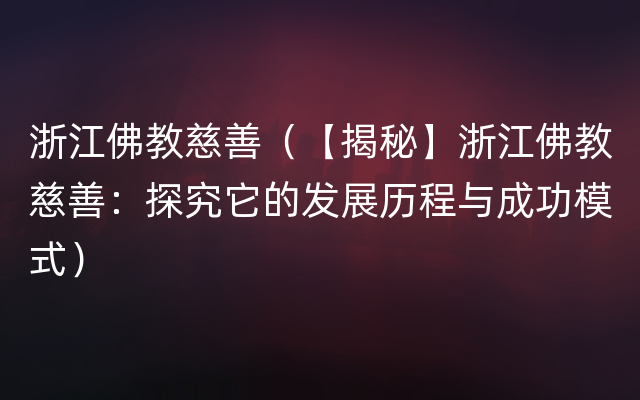 浙江佛教慈善（【揭秘】浙江佛教慈善：探究它的发展历程与成功模式）