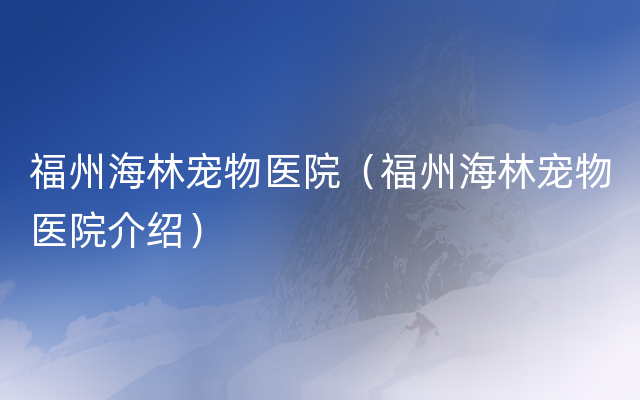 福州海林宠物医院（福州海林宠物医院介绍）