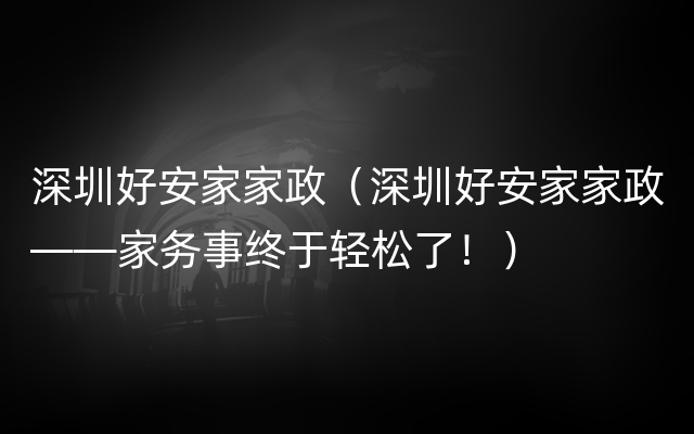 深圳好安家家政（深圳好安家家政——家务事终于轻松了！）