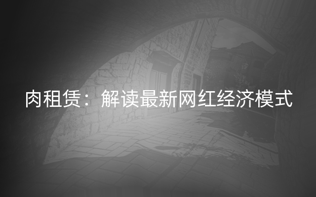 肉租赁：解读最新网红经济模式