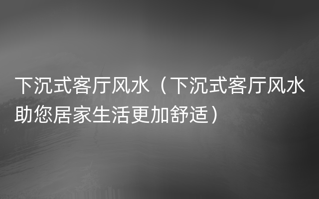 下沉式客厅风水（下沉式客厅风水助您居家生活更加舒适）